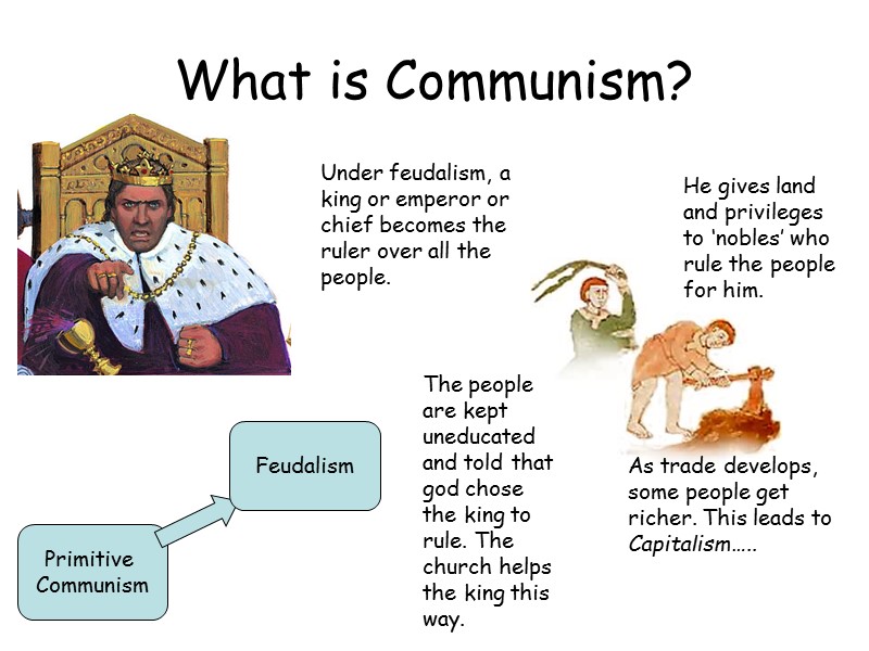 What is Communism? Primitive  Communism Feudalism Under feudalism, a king or emperor or